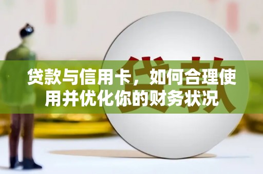洪洞贷款与信用卡，如何合理使用并优化你的财务状况