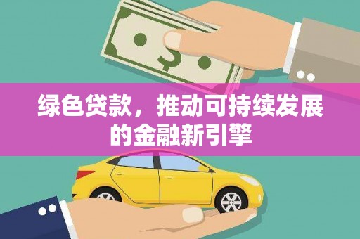 洪洞绿色贷款，推动可持续发展的金融新引擎