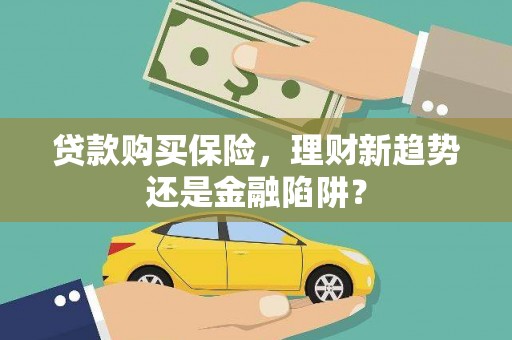 洪洞贷款购买保险，理财新趋势还是金融陷阱？