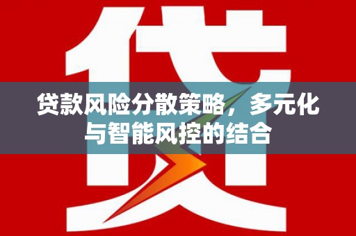 洪洞贷款风险分散策略，多元化与智能风控的结合