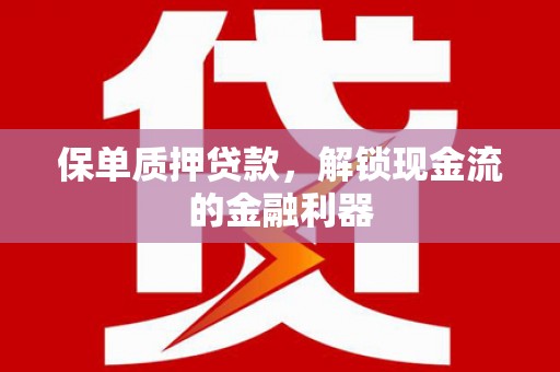 洪洞保单质押贷款，解锁现金流的金融利器