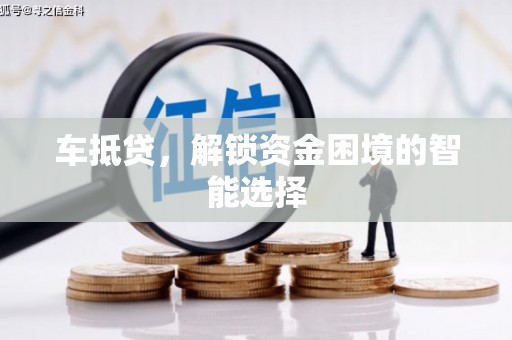 洪洞车抵贷，解锁资金困境的智能选择