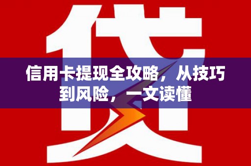 洪洞信用卡提现全攻略，从技巧到风险，一文读懂