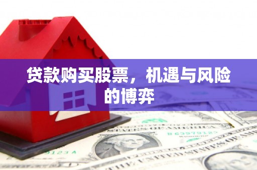 洪洞贷款购买股票，机遇与风险的博弈