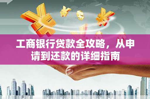 洪洞工商银行贷款全攻略，从申请到还款的详细指南
