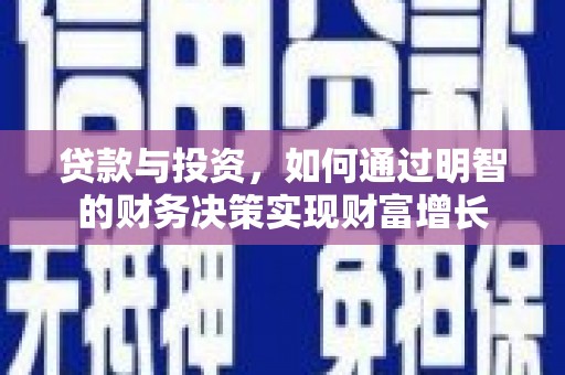 洪洞贷款与投资，如何通过明智的财务决策实现财富增长