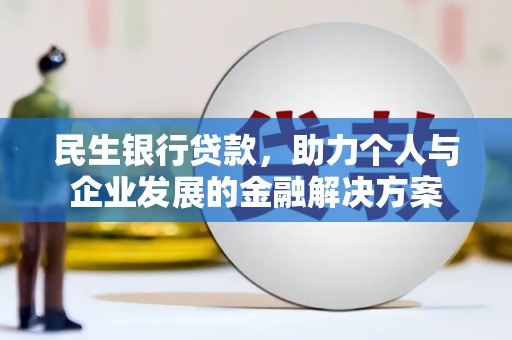 洪洞民生银行贷款，助力个人与企业发展的金融解决方案
