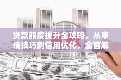 洪洞贷款额度提升全攻略，从申请技巧到信用优化，全面解析
