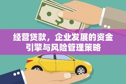 洪洞经营贷款，企业发展的资金引擎与风险管理策略