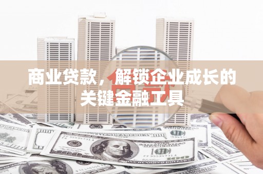 洪洞商业贷款，解锁企业成长的关键金融工具