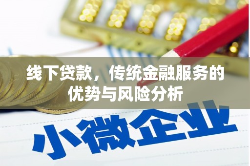 洪洞线下贷款，传统金融服务的优势与风险分析
