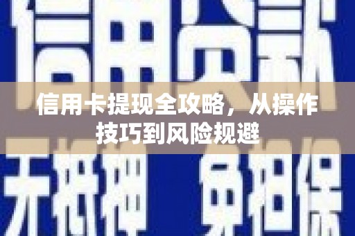 洪洞信用卡提现全攻略，从操作技巧到风险规避