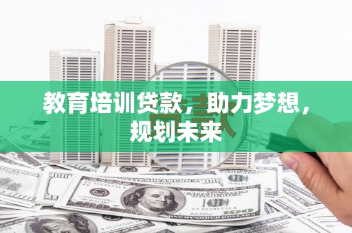 洪洞教育培训贷款，助力梦想，规划未来