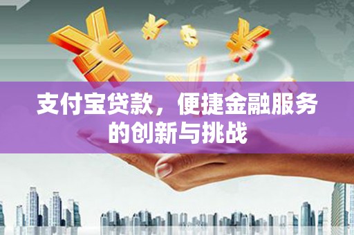 洪洞支付宝贷款，便捷金融服务的创新与挑战