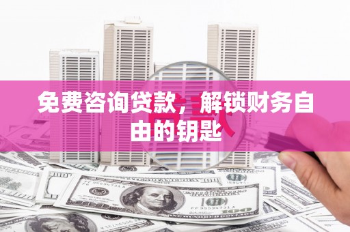 洪洞免费咨询贷款，解锁财务自由的钥匙