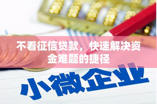 洪洞不看征信贷款，快速解决资金难题的捷径