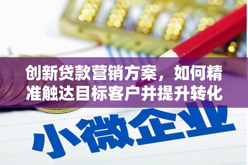 洪洞创新贷款营销方案，如何精准触达目标客户并提升转化率