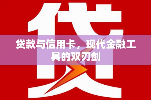 洪洞贷款与信用卡，现代金融工具的双刃剑