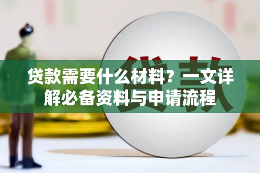 洪洞贷款需要什么材料？一文详解必备资料与申请流程