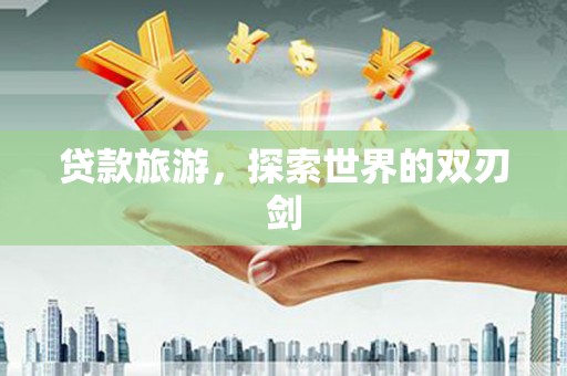 洪洞贷款旅游，探索世界的双刃剑