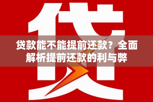 洪洞贷款能不能提前还款？全面解析提前还款的利与弊