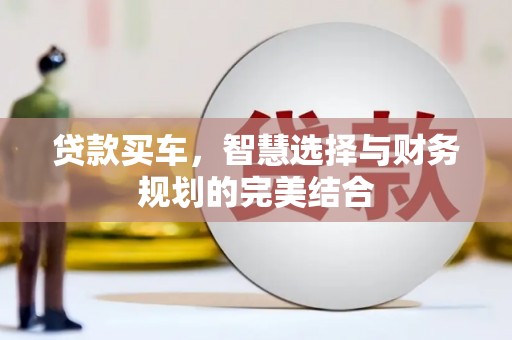 洪洞贷款买车，智慧选择与财务规划的完美结合