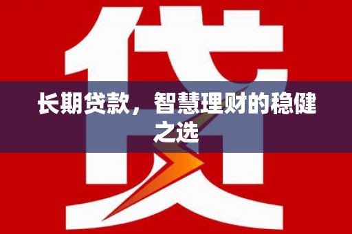 洪洞长期贷款，智慧理财的稳健之选