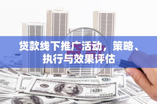 洪洞贷款线下推广活动，策略、执行与效果评估