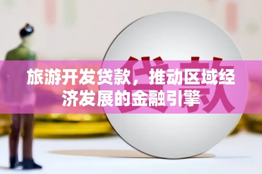 洪洞旅游开发贷款，推动区域经济发展的金融引擎