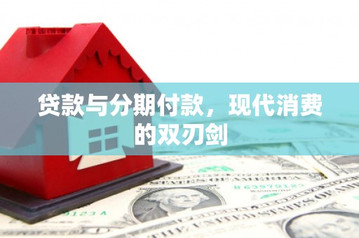 洪洞贷款与分期付款，现代消费的双刃剑
