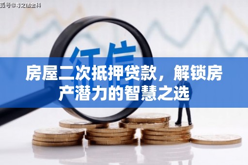 洪洞房屋二次抵押贷款，解锁房产潜力的智慧之选
