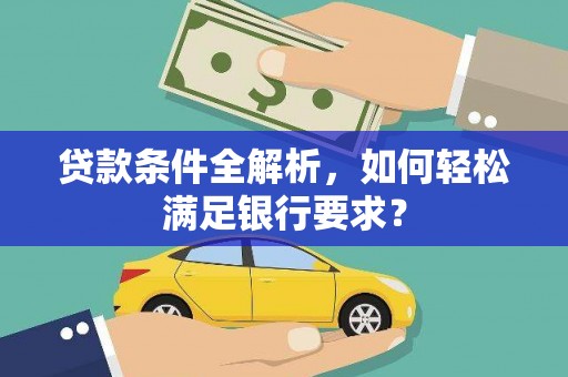 洪洞贷款条件全解析，如何轻松满足银行要求？