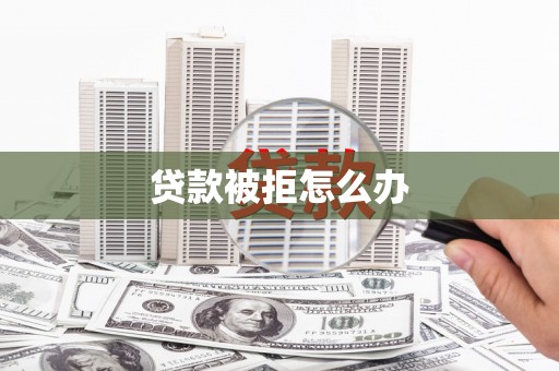 洪洞贷款被拒怎么办