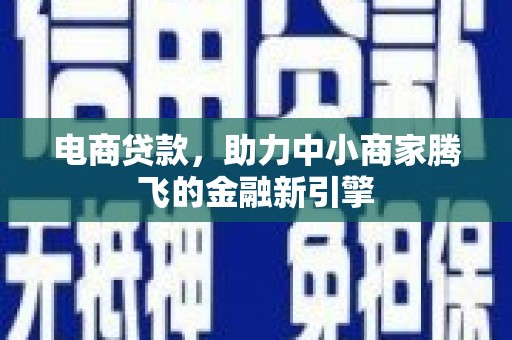 洪洞电商贷款，助力中小商家腾飞的金融新引擎