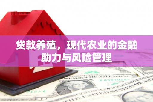 洪洞贷款养殖，现代农业的金融助力与风险管理