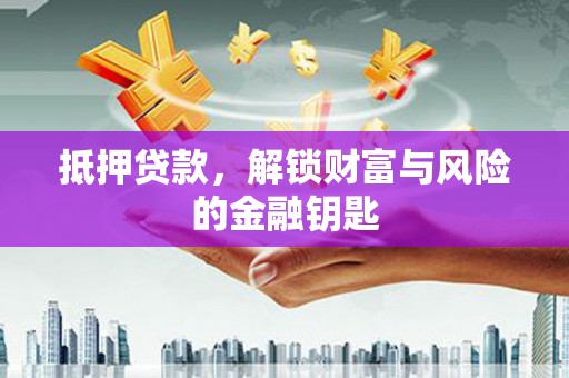 洪洞抵押贷款，解锁财富与风险的金融钥匙