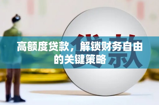 洪洞高额度贷款，解锁财务自由的关键策略
