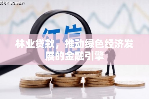 洪洞林业贷款，推动绿色经济发展的金融引擎