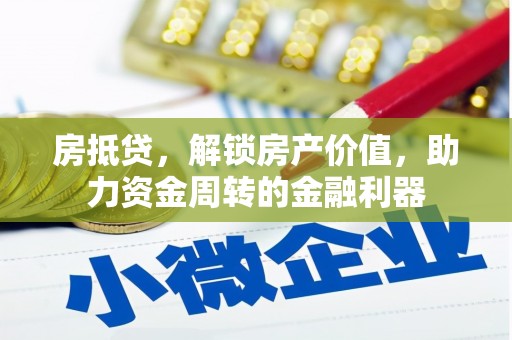 洪洞房抵贷，解锁房产价值，助力资金周转的金融利器