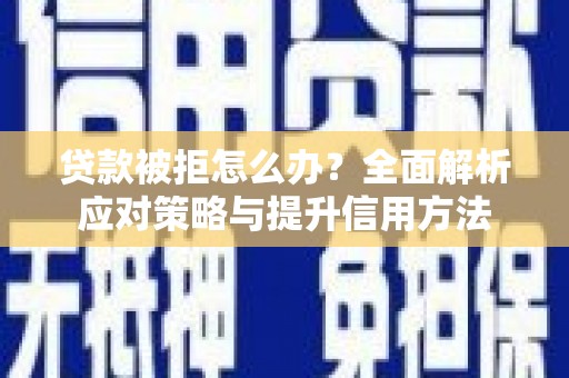 洪洞贷款被拒怎么办？全面解析应对策略与提升信用方法