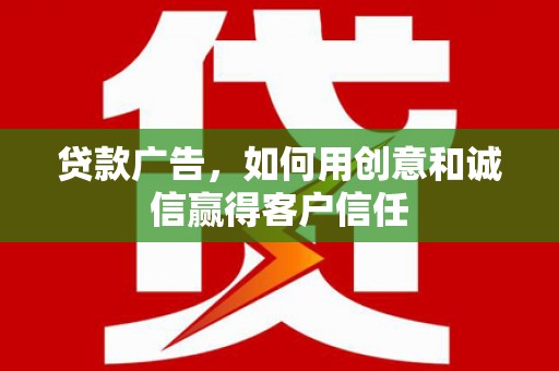 洪洞贷款广告，如何用创意和诚信赢得客户信任