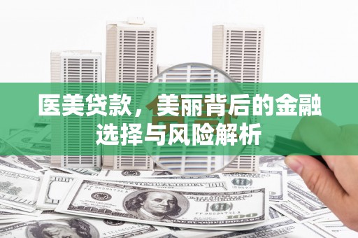 洪洞医美贷款，美丽背后的金融选择与风险解析