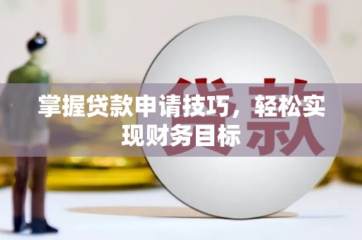 洪洞掌握贷款申请技巧，轻松实现财务目标