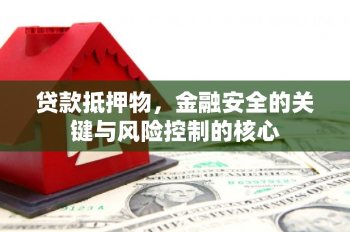 洪洞贷款抵押物，金融安全的关键与风险控制的核心