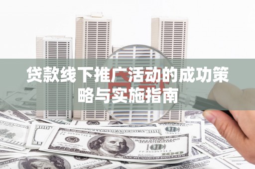 洪洞贷款线下推广活动的成功策略与实施指南