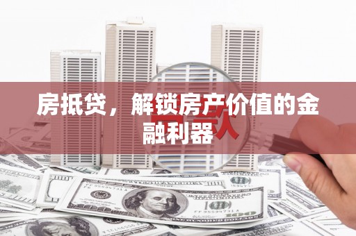 洪洞房抵贷，解锁房产价值的金融利器