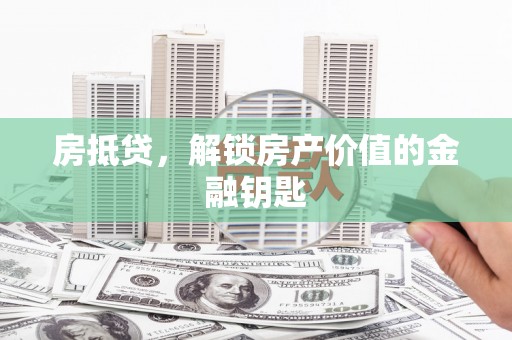 洪洞房抵贷，解锁房产价值的金融钥匙