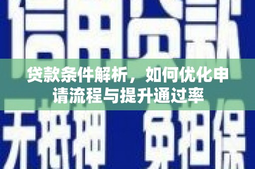 洪洞贷款条件解析，如何优化申请流程与提升通过率