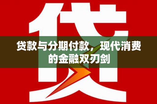洪洞贷款与分期付款，现代消费的金融双刃剑