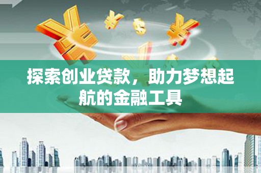洪洞探索创业贷款，助力梦想起航的金融工具